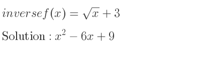 The inverse of f(x)=sqrt(x)+3 is x^2-6x+9